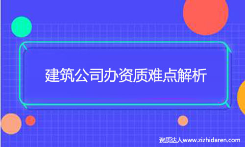 建筑公司辦建筑資質(zhì)難不難？