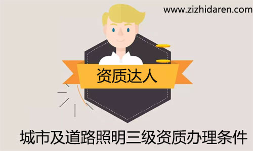 城市道路照明三級資質辦理條件/要求，公司想要成功辦理城市及道路照明三級資質，需要經過公司調整、人員招聘、資質申報等幾個流程，經過施工主管部門審查，成功取得才是大家想要的結果，祝大家早日申辦成功！