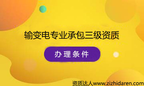 辦理輸變電專業(yè)承包三級資質申請條件/要求，公司辦理輸變電專業(yè)承包三級資質需要什么條件，首先需要經過了解最新資質標準，根據(jù)其中的的要求配置人員、調整公司經營范圍、凈資產等幾方面，制作申報材料，提交審批，最終才能審查通過。