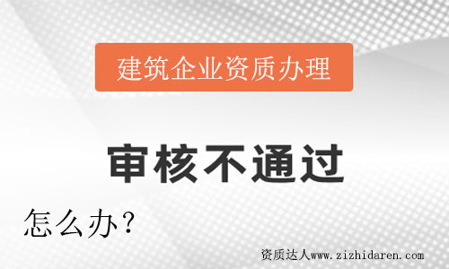 企業辦理建筑資質沒有通過怎么辦？