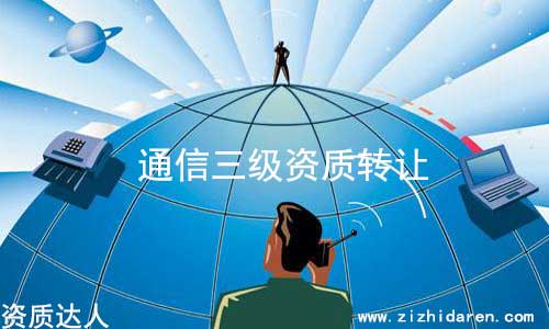 通信工程三級資質(zhì)轉(zhuǎn)讓流程及價格，從事通信的企業(yè)老板，想要收購一家具備通信工程總承包三級的公司，難度較大，因?yàn)槭袌錾洗尕洸欢?，因此?dǎo)致價格飆升，轉(zhuǎn)讓費(fèi)談好之后，把具體轉(zhuǎn)讓流程和細(xì)節(jié)搞清楚，萬無一失。
