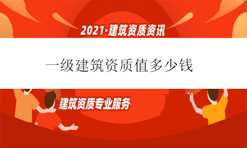 一級建筑資質值多少錢-2021年一級建筑資質轉讓價格最新行情
